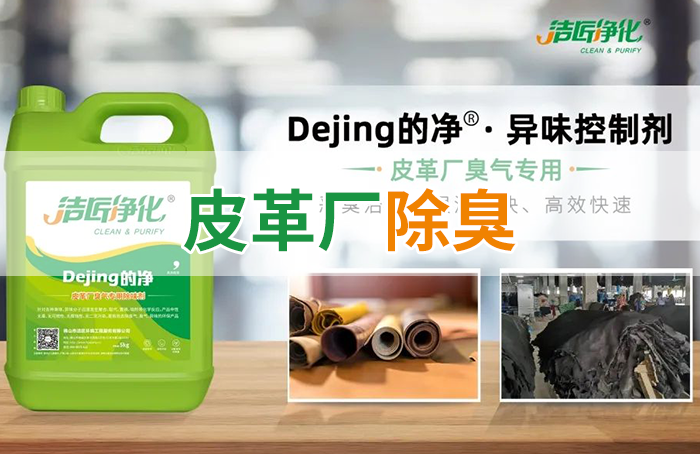 潔匠凈化·的凈工業(yè)除臭劑_皮革異味怎么辦？Dejing的凈?-制革廠專用除臭劑，皮革臭味的克星！